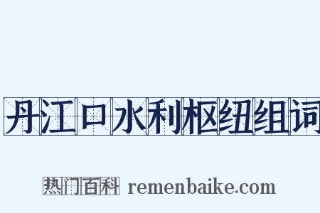 丹江口水利枢纽组词是什么意思的图片